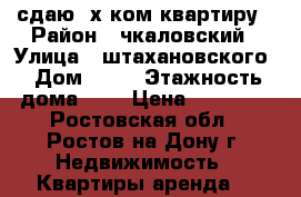 сдаю 3х ком квартиру › Район ­ чкаловский › Улица ­ штахановского › Дом ­ 23 › Этажность дома ­ 6 › Цена ­ 20 000 - Ростовская обл., Ростов-на-Дону г. Недвижимость » Квартиры аренда   